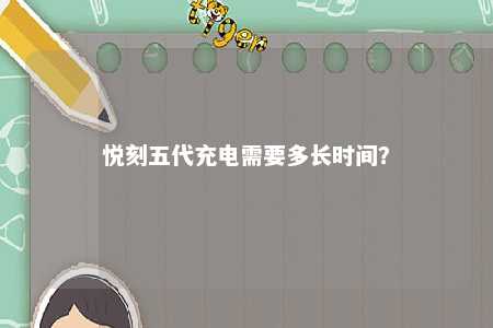 悦刻五代充电需要多长时间？ 